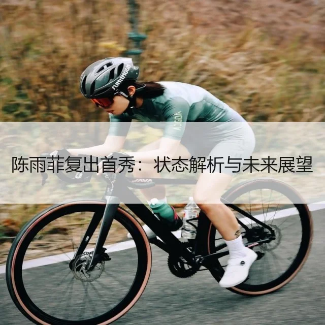 陈雨菲复出首秀:状态解析与未来展望