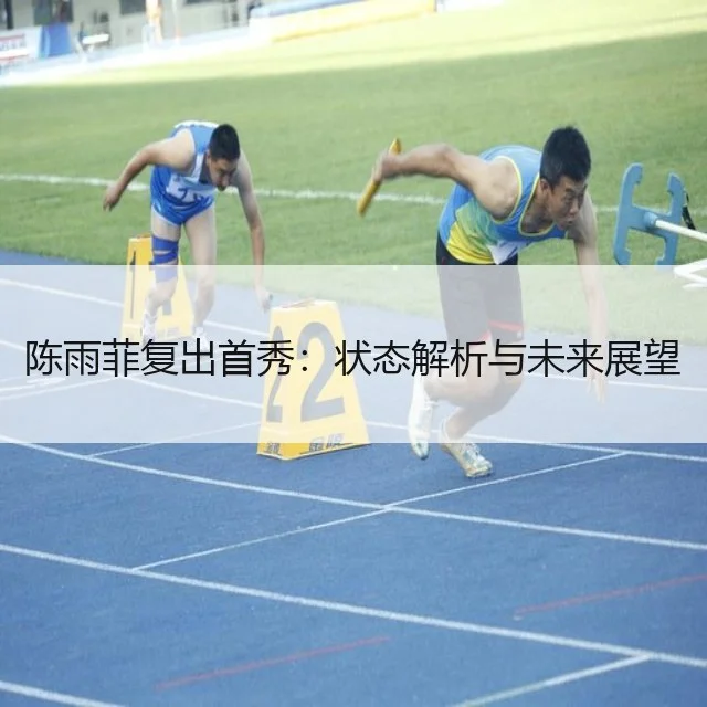 陈雨菲复出首秀：状态解析与未来展望
