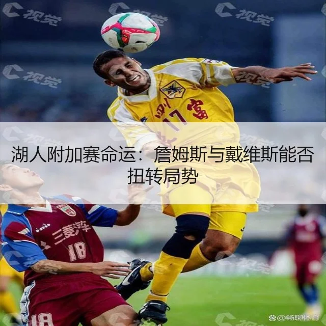 湖人附加赛命运：詹姆斯与戴维斯能否扭转局势