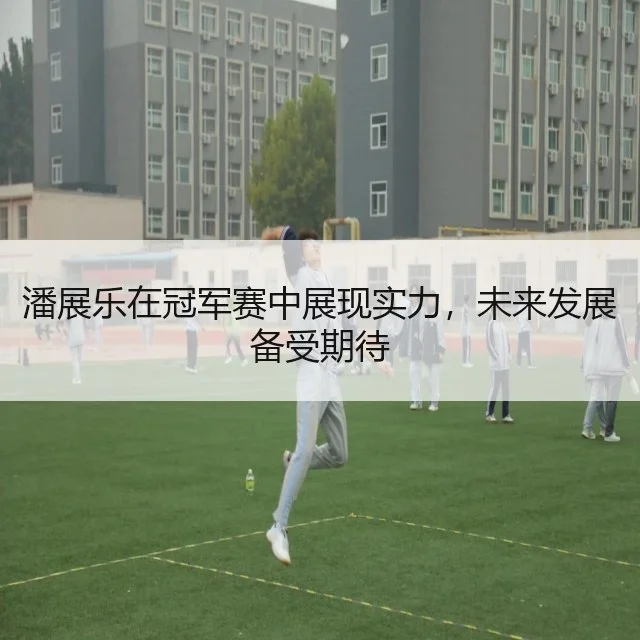 潘展乐在冠军赛中展现实力,未来发展备受期待