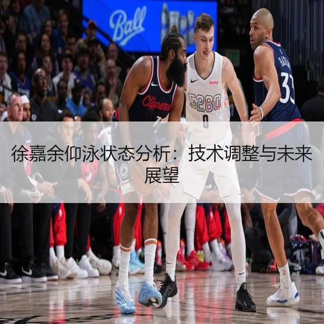 徐嘉余仰泳状态分析:技术调整与未来展望