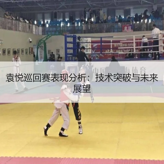 袁悦巡回赛表现分析：技术突破与未来展望